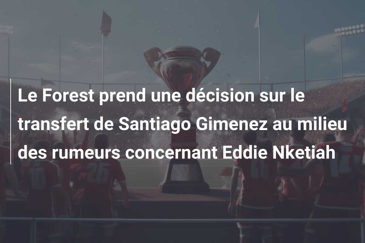 Le Forest prend une décision sur le transfert de Santiago Gimenez au milieu des rumeurs concernant Eddie Nketiah