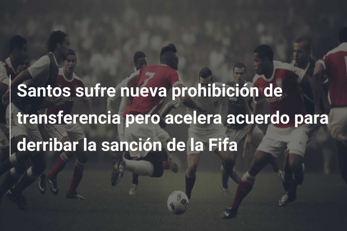 Santos sufre nueva prohibición de transferencia pero acelera acuerdo para derribar la sanción de la Fifa