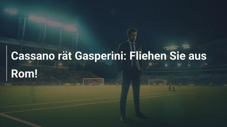 Cassano rät Gasperini: Fliehen Sie aus Rom!