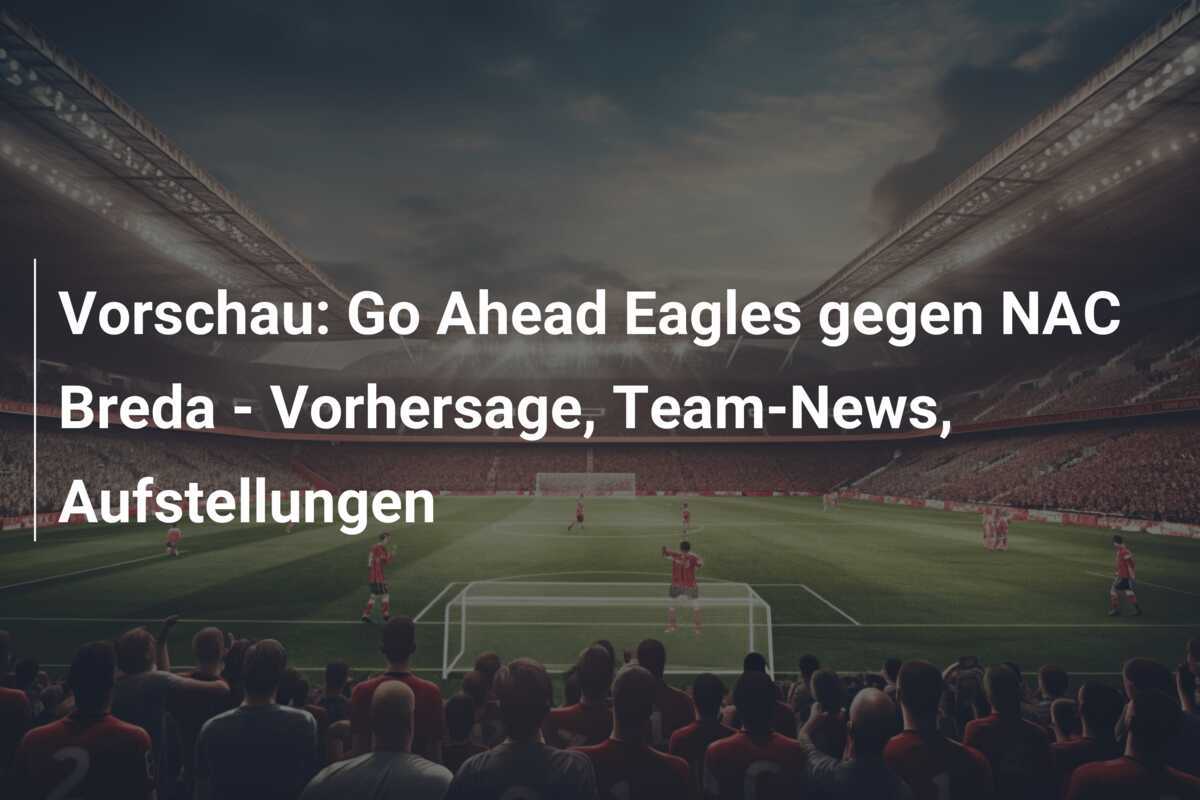 Vorschau: Go Ahead Eagles gegen NAC Breda - Vorhersage, Team-News, Aufstellungen