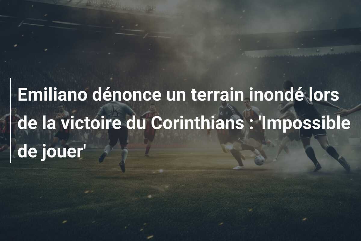 Emiliano dénonce un terrain inondé lors de la victoire du Corinthians : 'Impossible de jouer'