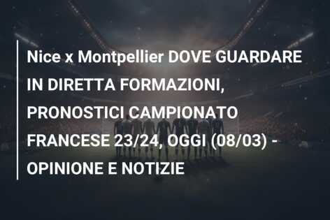 Nice x Montpellier DOVE GUARDARE IN DIRETTA FORMAZIONI, PRONOSTICI CAMPIONATO FRANCESE 23/24, OGGI (08/03) – OPINIONE E NOTIZIE