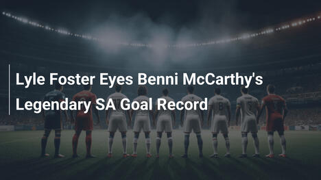Lyle Foster punta al leggendario record di gol SA di Benni McCarthy