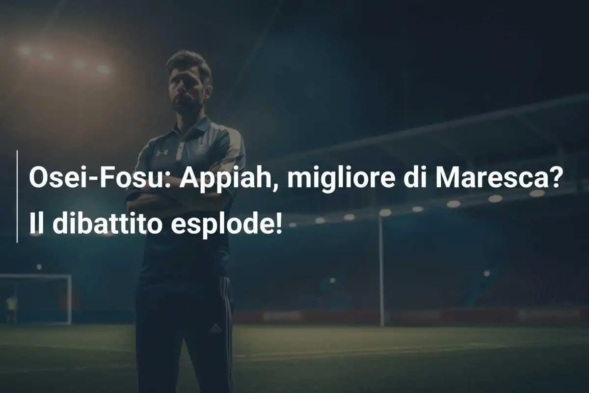 Osei-Fosu: Appiah, migliore di Maresca? Il dibattito esplode!