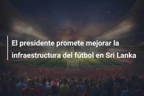 El presidente promete mejorar la infraestructura del fútbol en Sri Lanka