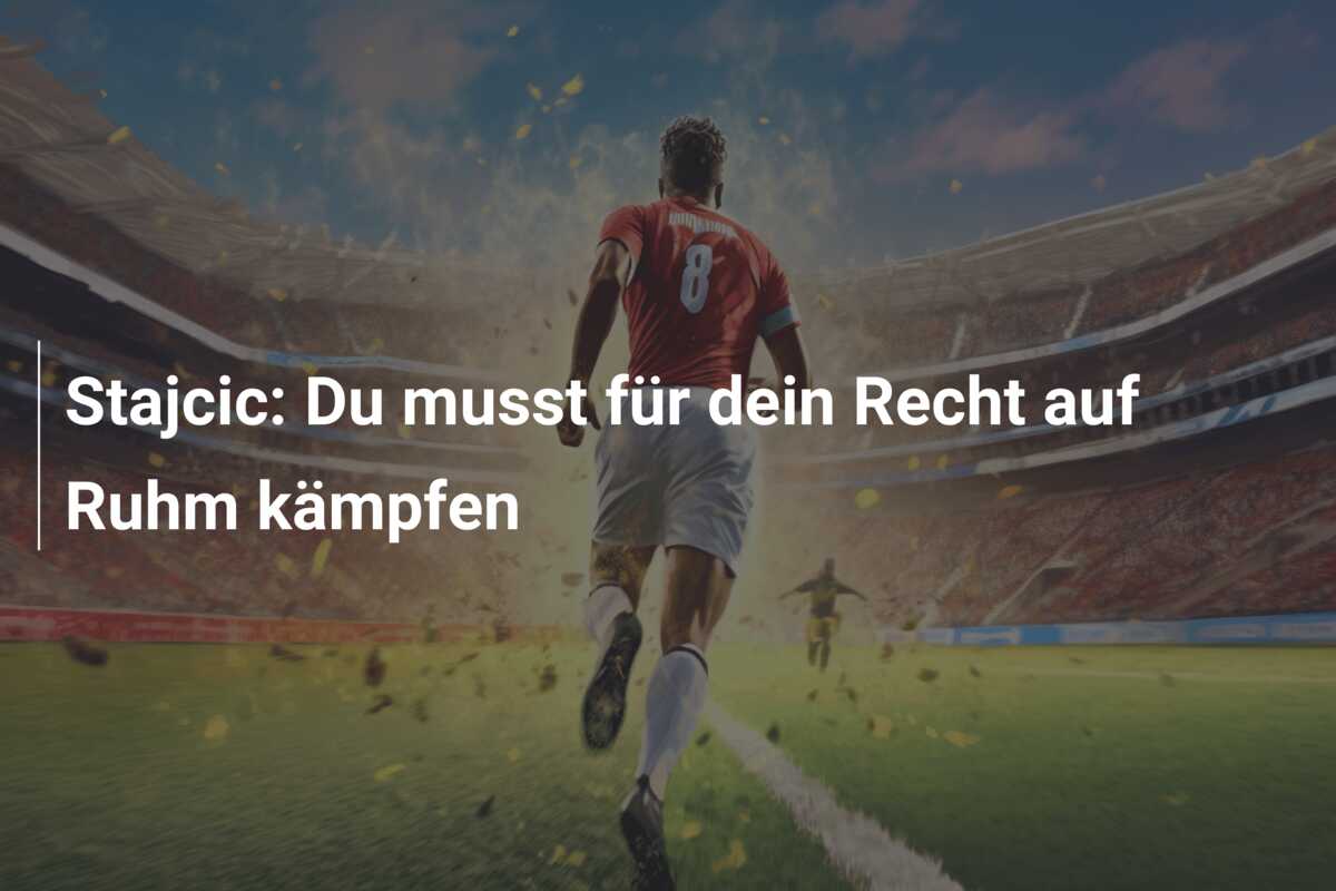 Stajcic: Du musst für dein Recht auf Ruhm kämpfen