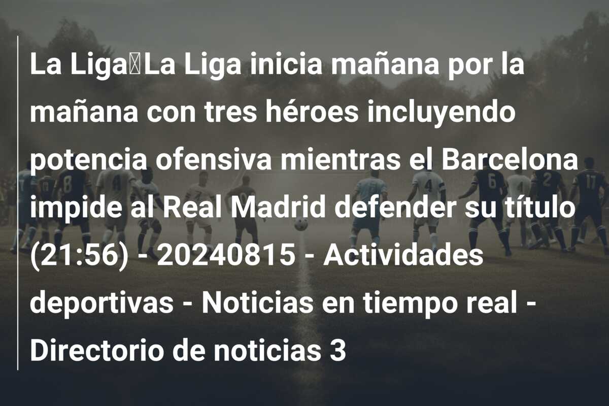 La Liga｜La Liga inicia mañana por la mañana con tres héroes incluyendo potencia ofensiva mientras el Barcelona impide al Real Madrid defender su título (21:56) – 20240815 – Actividades deportivas – Noticias en tiempo real – Directorio de noticias 3