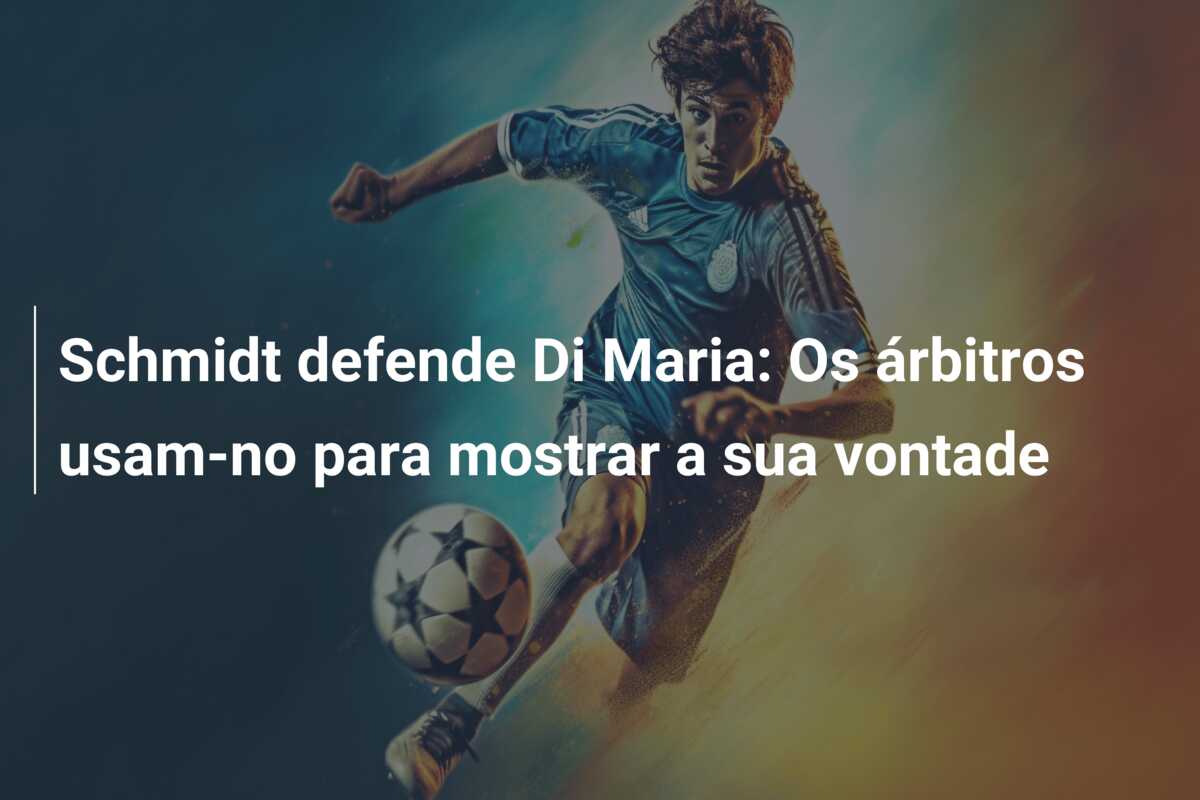 Schmidt defende Di Maria: Os árbitros usam-no para mostrar a sua vontade