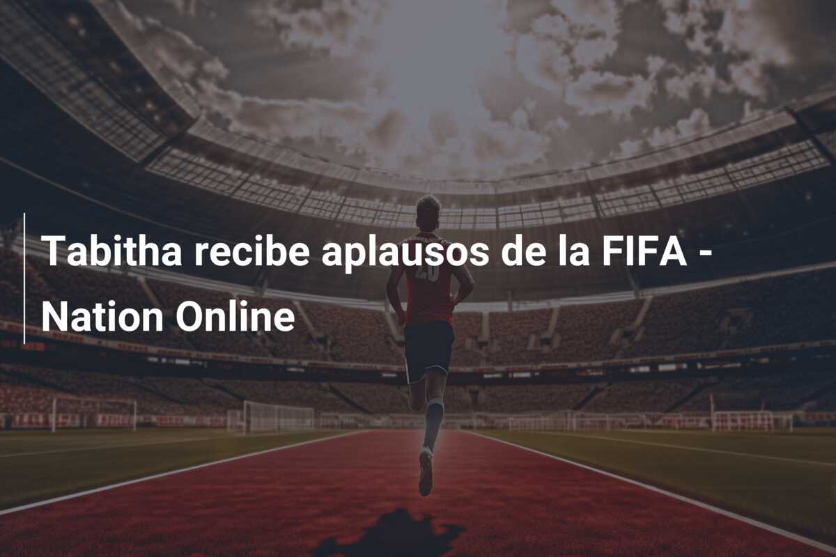 Tabitha recibe aplausos de la FIFA – Nation Online