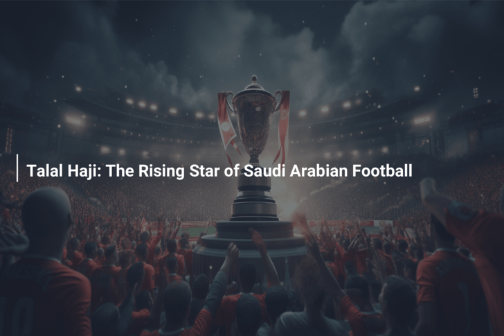 Talal Haji: The Rising Star of Saudi Arabian Football