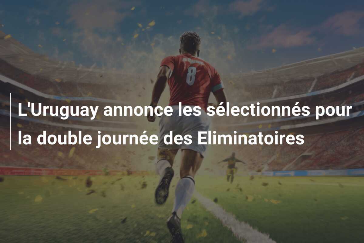 L’Uruguay annonce les sélectionnés pour la double journée des Eliminatoires