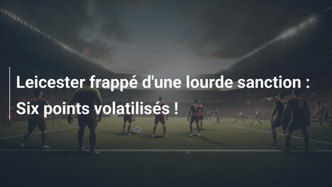 Leicester frappé d'une lourde sanction : Six points volatilisés !