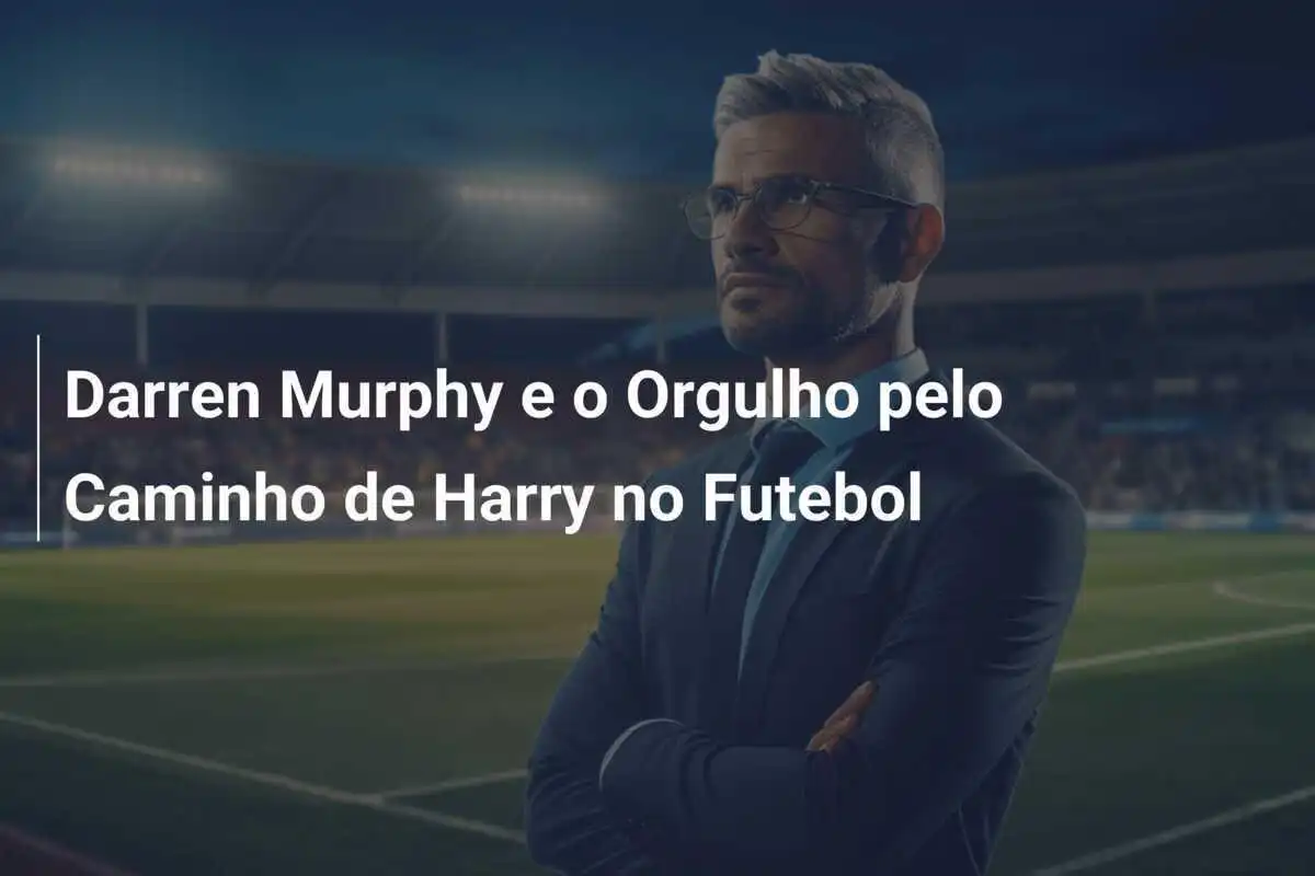 Darren Murphy e o Orgulho pelo Caminho de Harry no Futebol