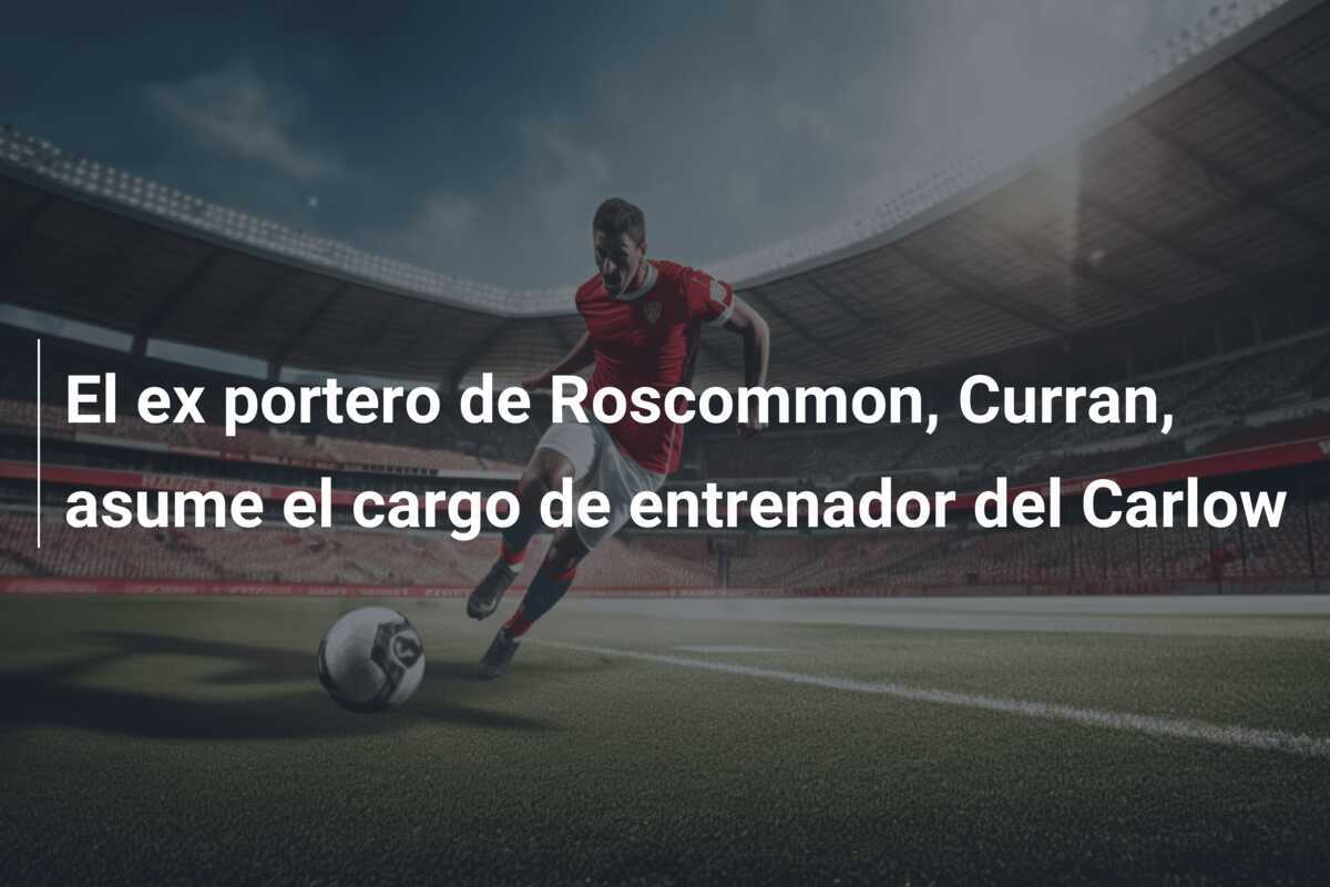 El ex portero de Roscommon, Curran, asume el cargo de entrenador del Carlow