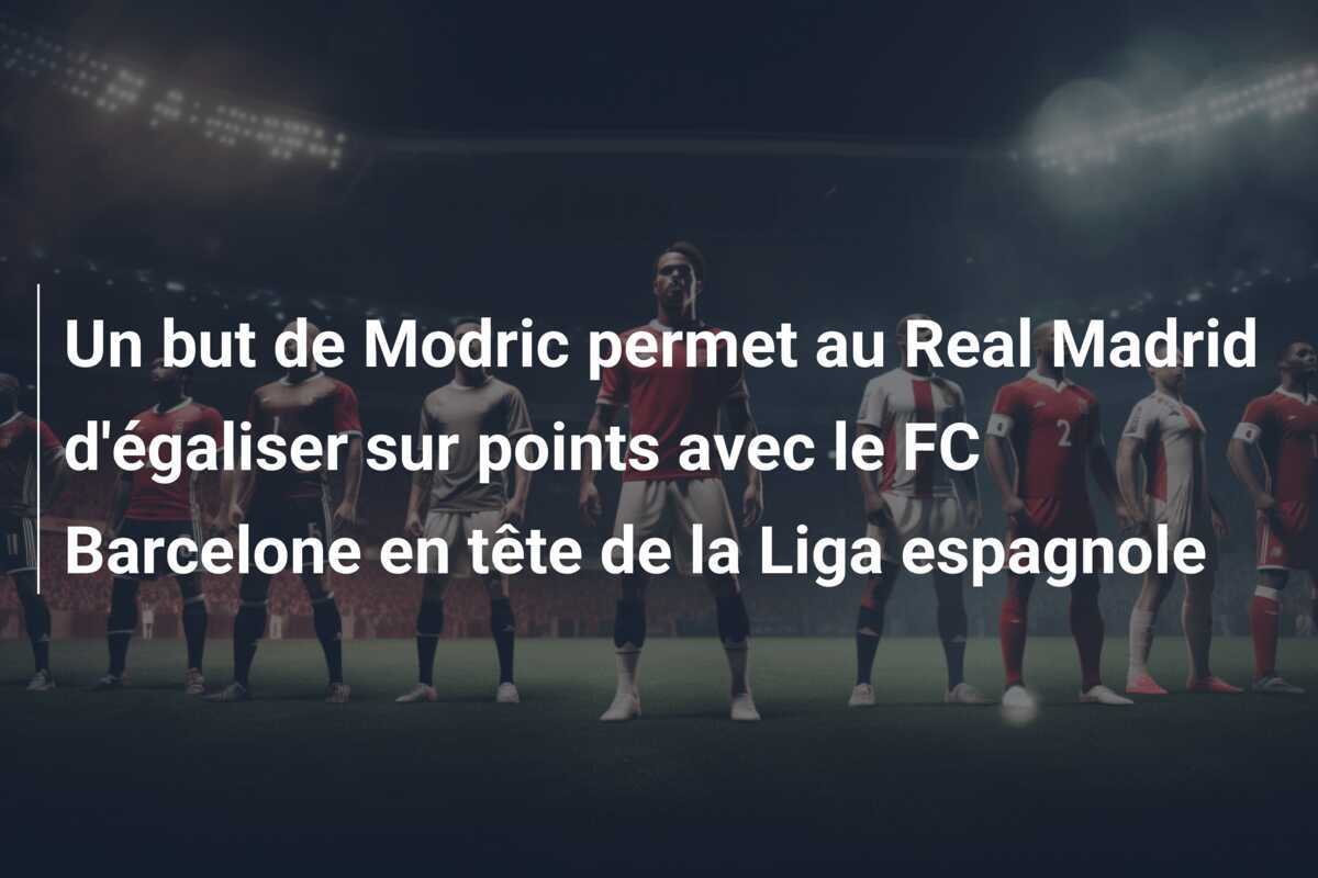 Un but de Modric permet au Real Madrid d'égaliser sur points avec le FC Barcelone en tête de la Liga espagnole