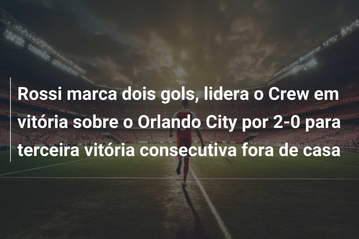 Rossi marca dois gols, lidera o Crew em vitória sobre o Orlando City por 2-0 para terceira vitória consecutiva fora de casa