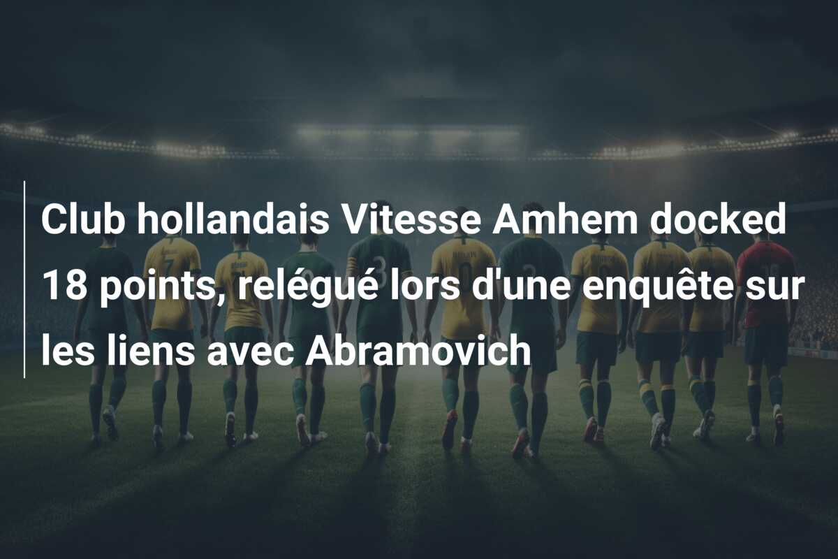 Club hollandais Vitesse Amhem docked 18 points, relégué lors d’une enquête sur les liens avec Abramovich