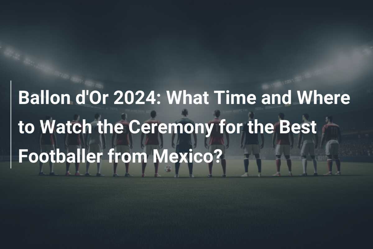 Ballon d'Or 2024 What Time and Where to Watch the Ceremony for the