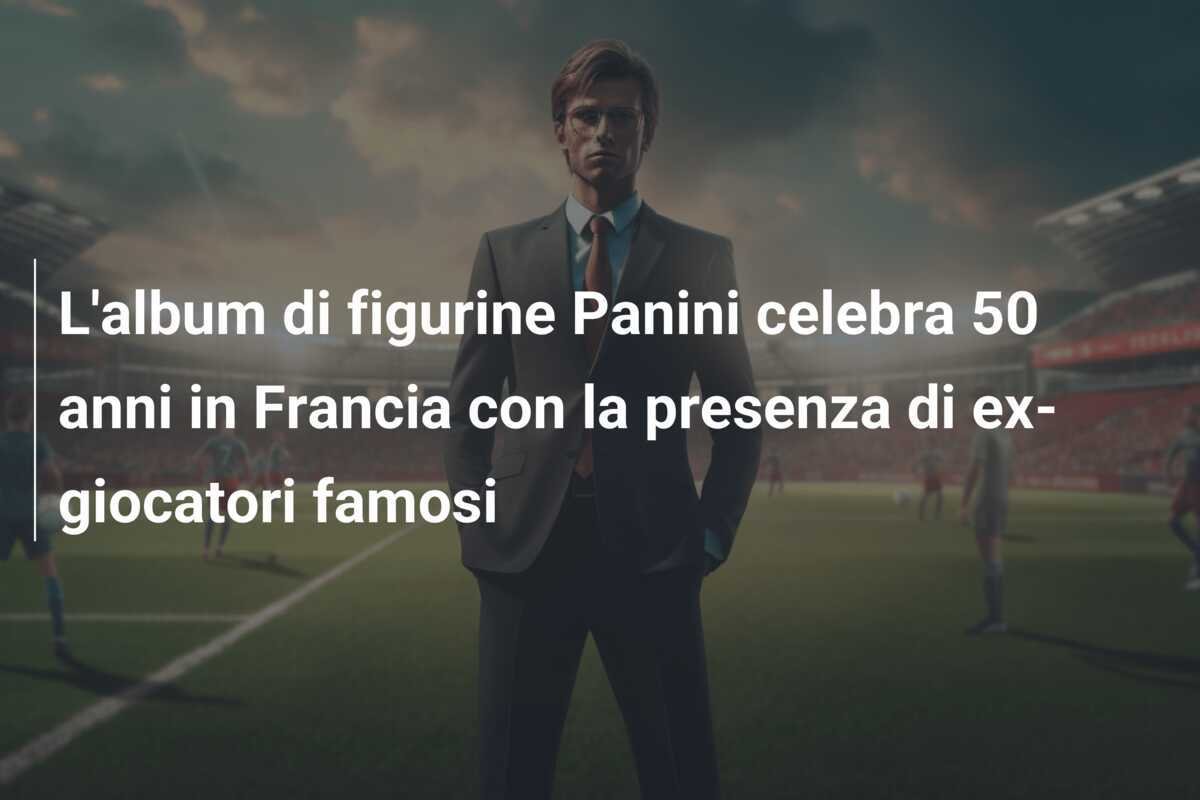 L'album di figurine Panini celebra 50 anni in Francia con la presenza di ex-giocatori famosi