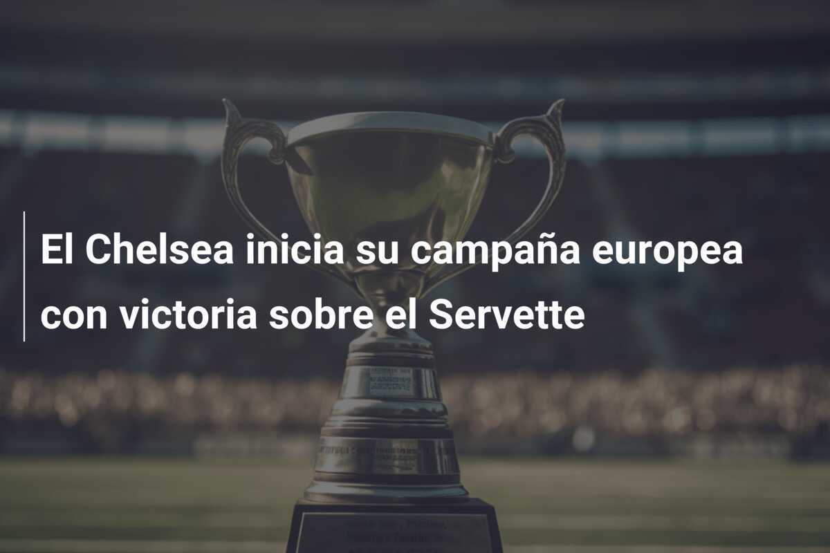 El Chelsea inicia su campaña europea con victoria sobre el Servette