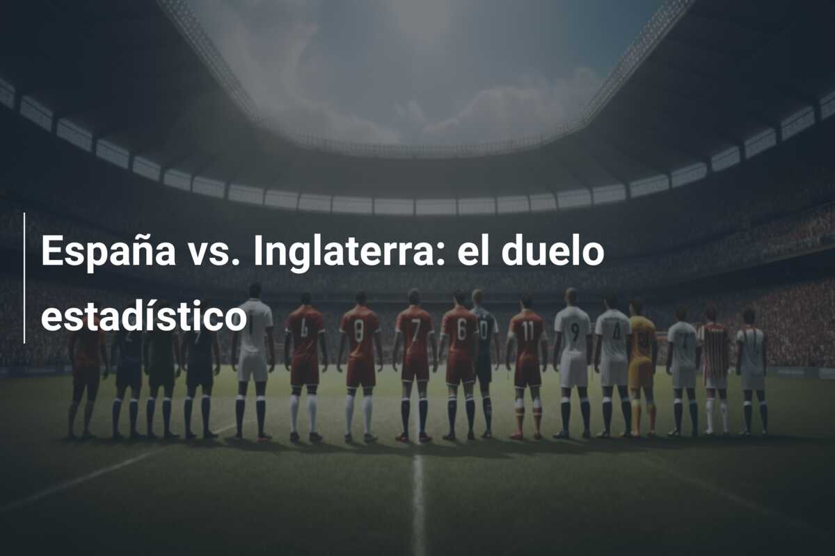 España vs. Inglaterra: el duelo estadístico
