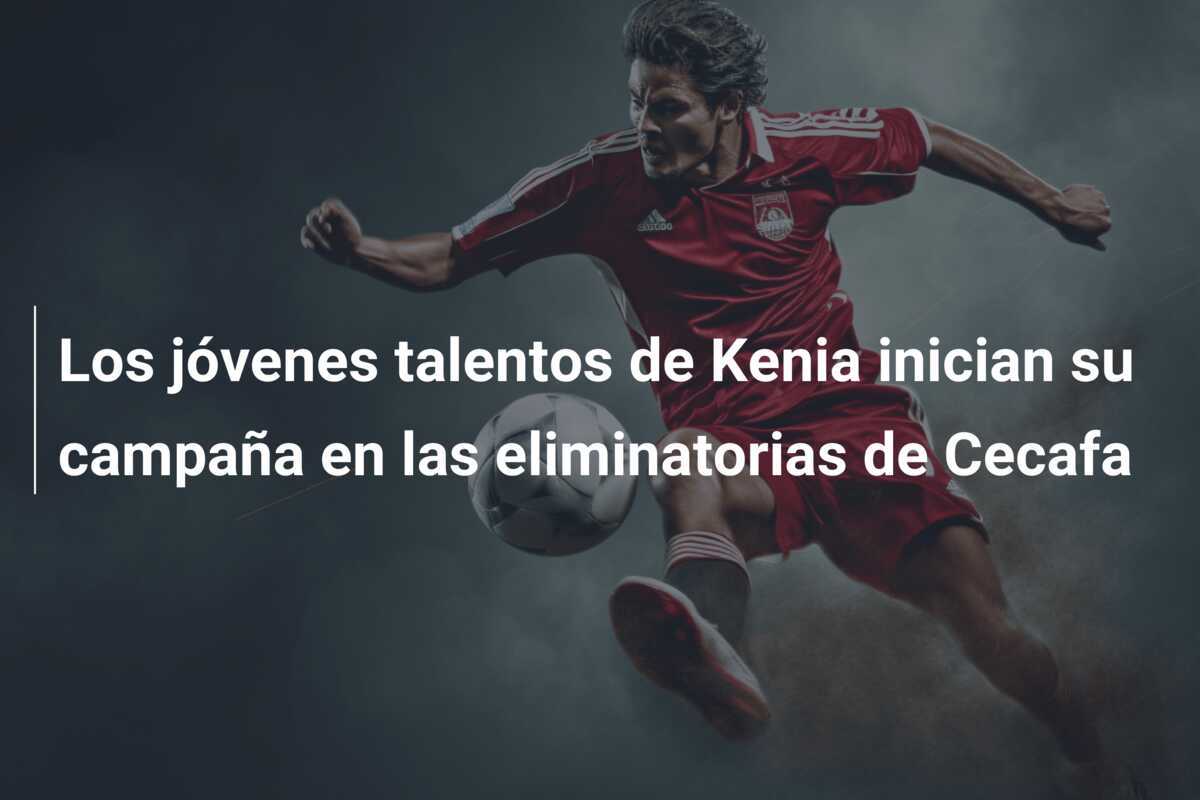 Los jóvenes talentos de Kenia inician su campaña en las eliminatorias de Cecafa