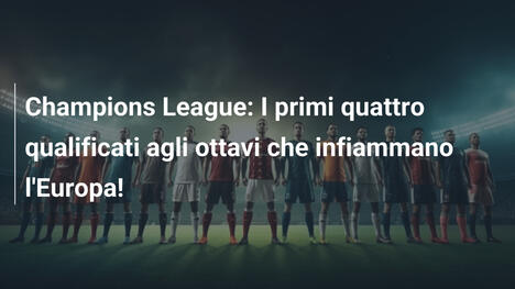 Champions League: I primi quattro qualificati agli ottavi che infiammano l'Europa!