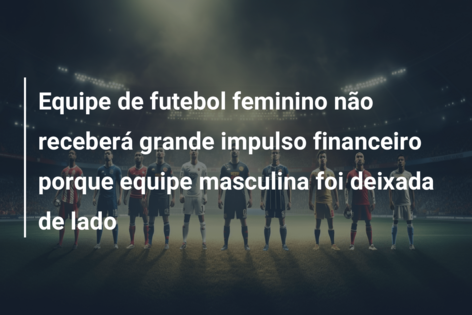 Equipe de futebol feminino não receberá grande impulso financeiro porque equipe masculina foi deixada de lado