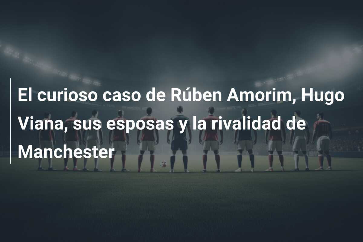 El curioso caso de Rúben Amorim, Hugo Viana, sus esposas y la rivalidad de Manchester