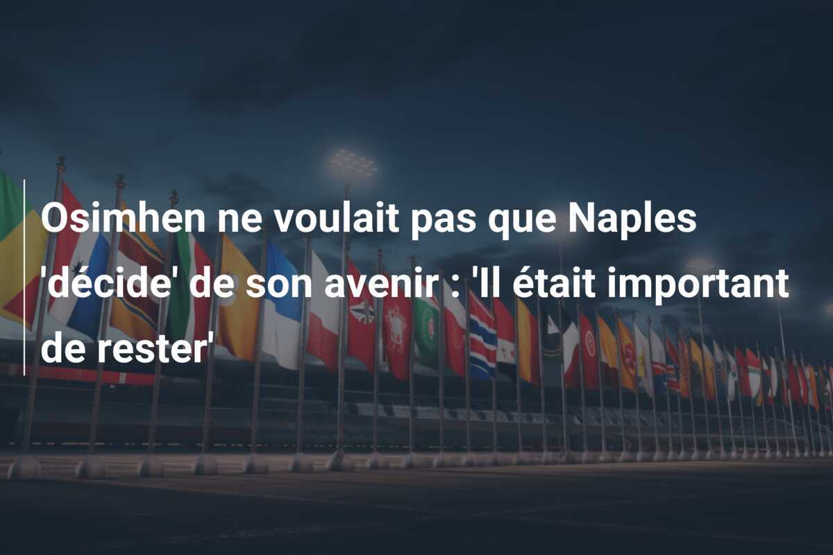 Osimhen ne voulait pas que Naples 'décide' de son avenir : 'Il était important de rester'