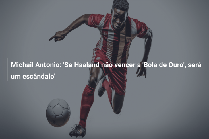 Michail Antonio: ‘Se Haaland não vencer a ‘Bola de Ouro’, será um escândalo’