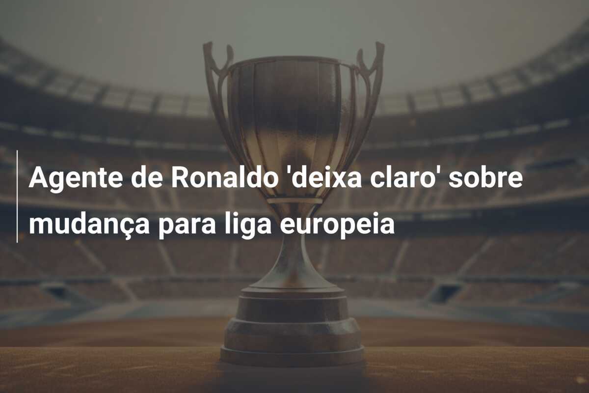 Agente de Ronaldo 'deixa claro' sobre mudança para liga europeia