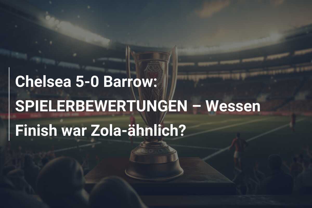 Chelsea 5-0 Barrow: SPIELERBEWERTUNGEN – Wessen Finish war Zola-ähnlich?