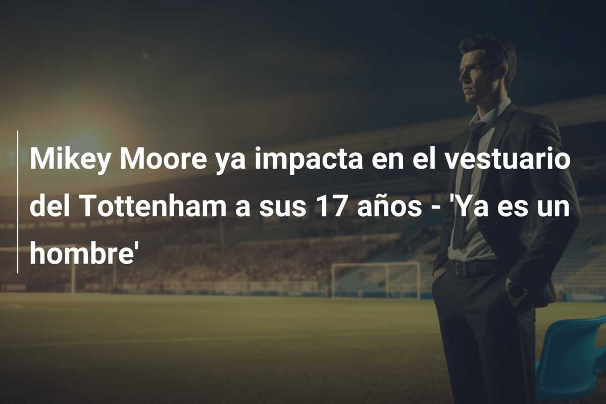 Mikey Moore ya impacta en el vestuario del Tottenham a sus 17 años - 'Ya es un hombre'