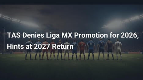TAS Blocca Promozione in Liga MX per il 2026, Possibile Ritorno nel 2027