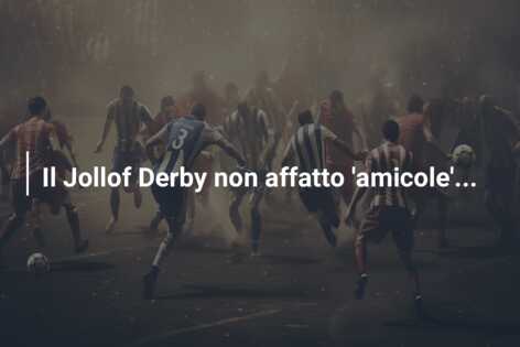 Il Jollof Derby non affatto ‘amicole’…