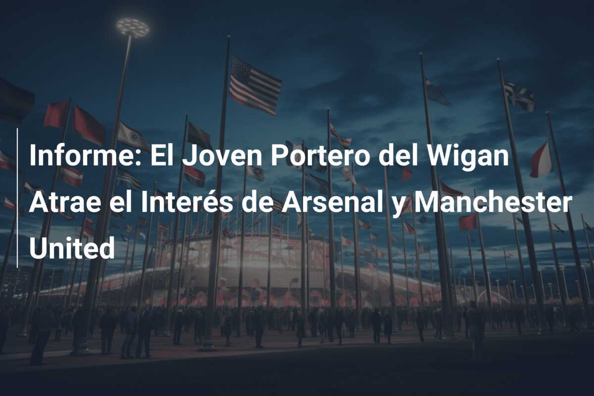 Informe: El Joven Portero del Wigan Atrae el Interés de Arsenal y Manchester United