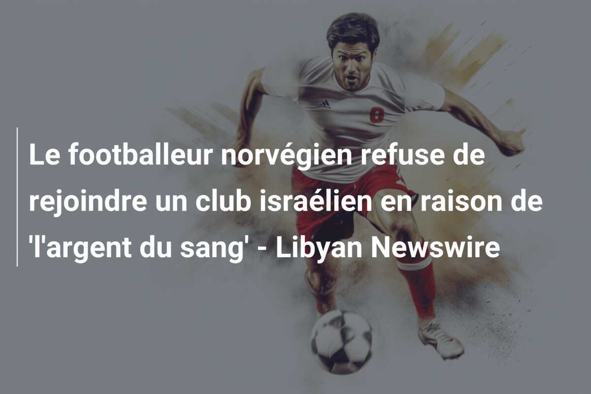 Le footballeur norvégien refuse de rejoindre un club israélien en raison de 'l'argent du sang' - Libyan Newswire
