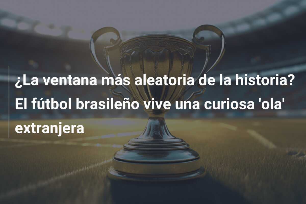 ¿La ventana más aleatoria de la historia? El fútbol brasileño vive una curiosa ‘ola’ extranjera