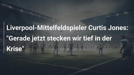 Liverpool-Mittelfeldspieler Curtis Jones: "Gerade jetzt stecken wir tief in der Krise"