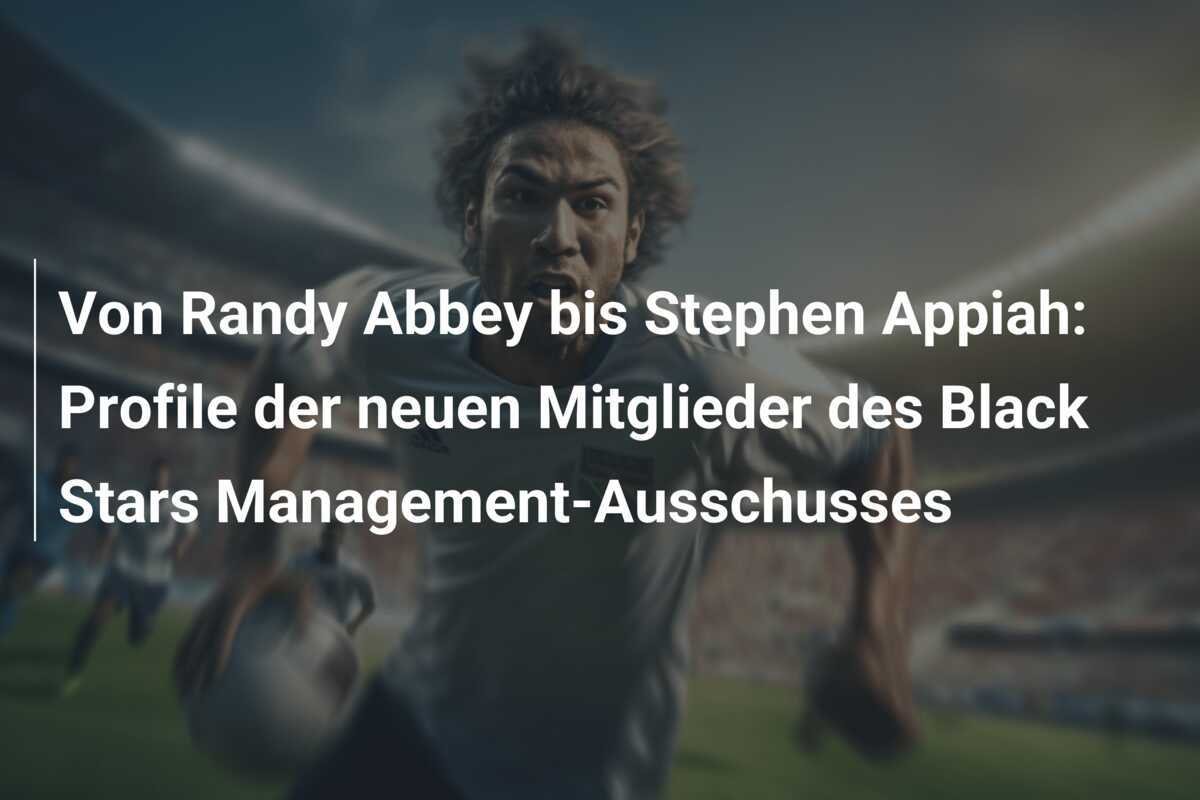 Von Randy Abbey bis Stephen Appiah: Profile der neuen Mitglieder des Black Stars Management-Ausschusses
