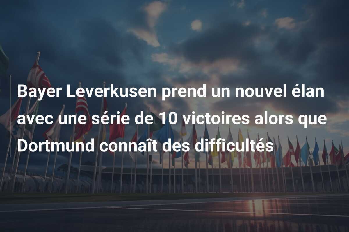 Bayer Leverkusen prend un nouvel élan avec une série de 10 victoires alors que Dortmund connaît des difficultés