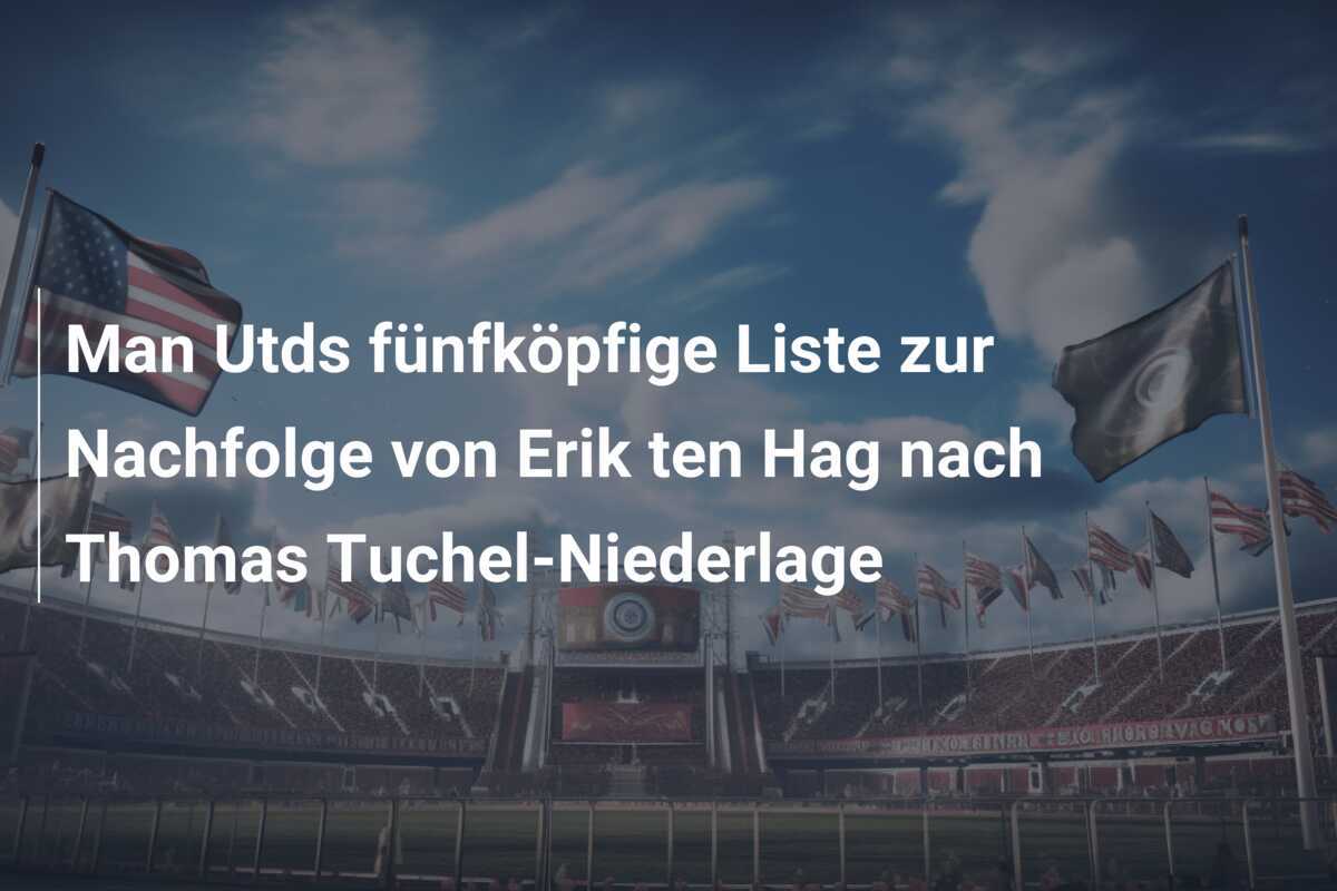 Man Utds fünfköpfige Liste zur Nachfolge von Erik ten Hag nach Thomas Tuchel-Niederlage