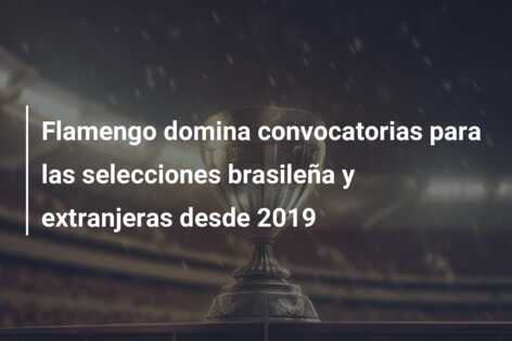 Flamengo domina convocatorias para las selecciones brasileña y extranjeras desde 2019