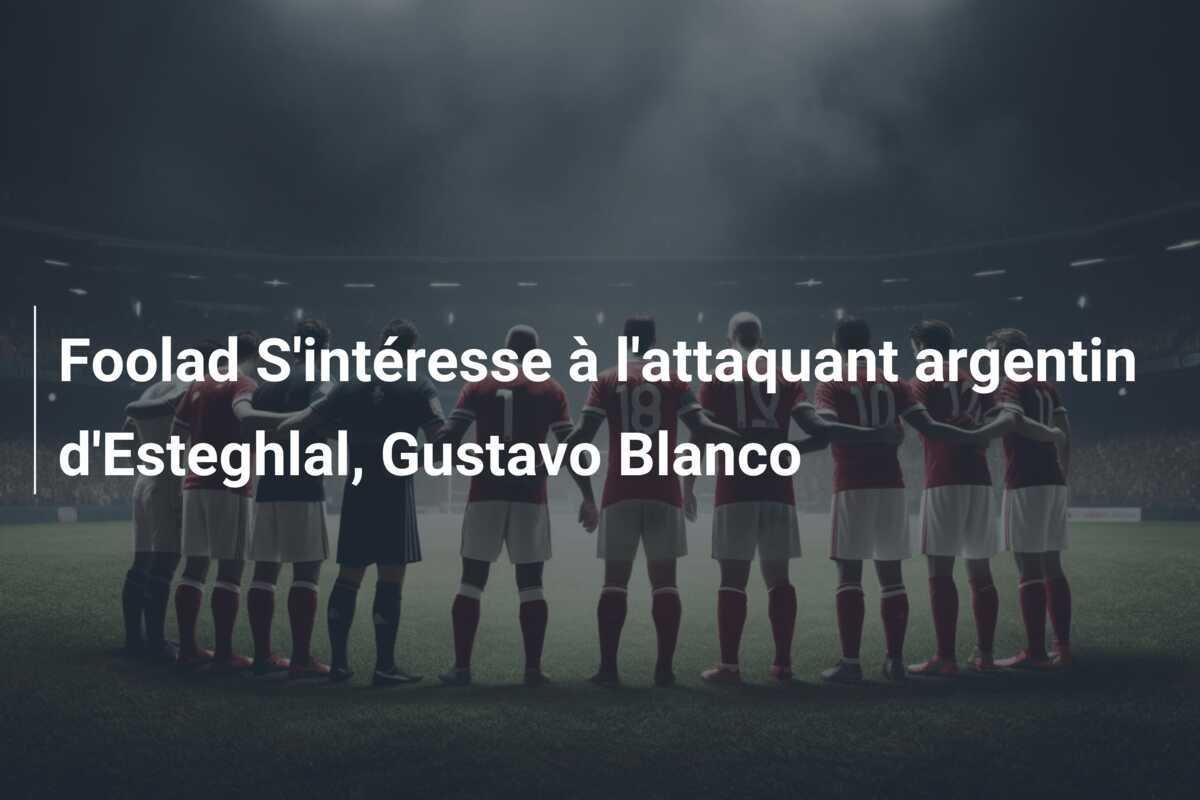 Foolad S'intéresse à l'attaquant argentin d'Esteghlal, Gustavo Blanco