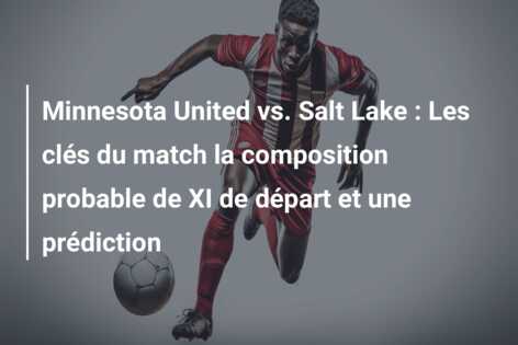 Minnesota United vs. Salt Lake : Les clés du match la composition probable de XI de départ et une prédiction