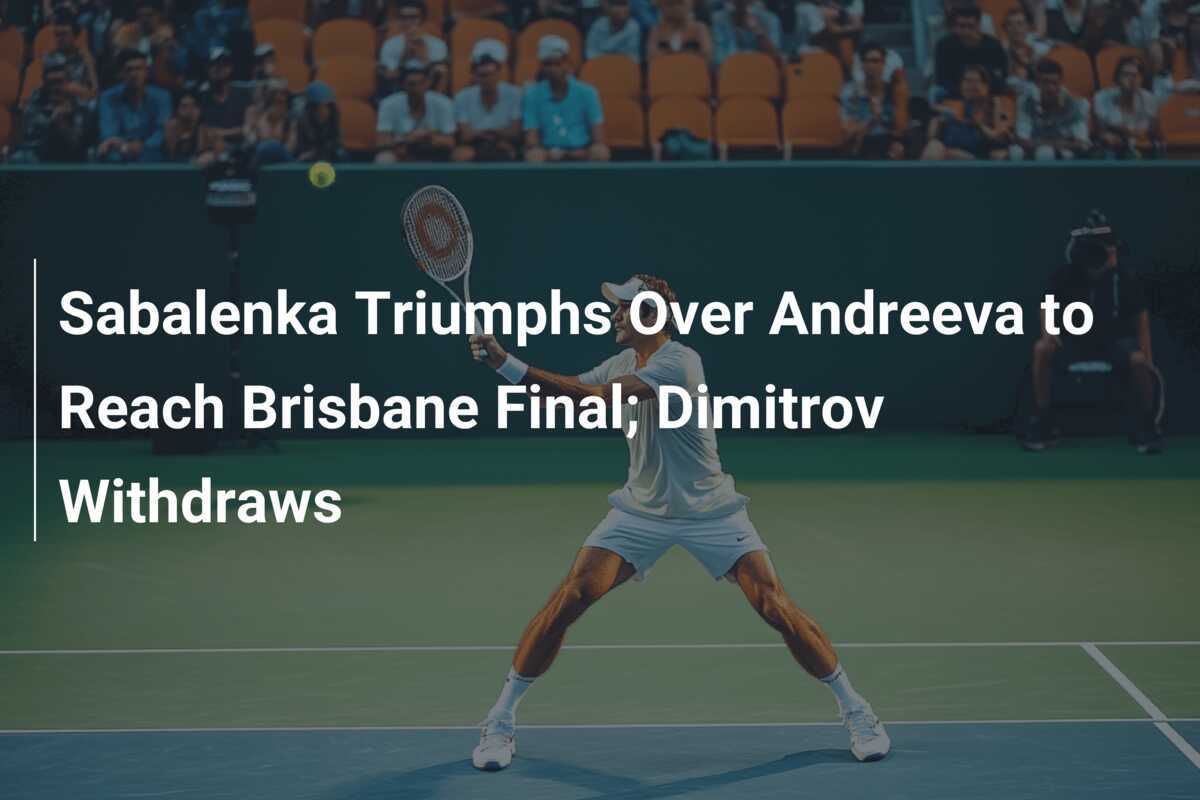 Sabalenka besiegt Andreeva und erreicht das Finale in Brisbane; Dimitrov zieht sich zurück