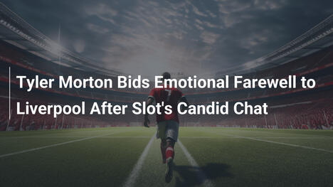 Tyler Morton Bids Emotional Farewell to Liverpool After Slot's Candid Chat