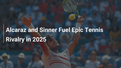 Alcaraz und Sinner treiben epische Tenniskonkurrenz 2025 voran