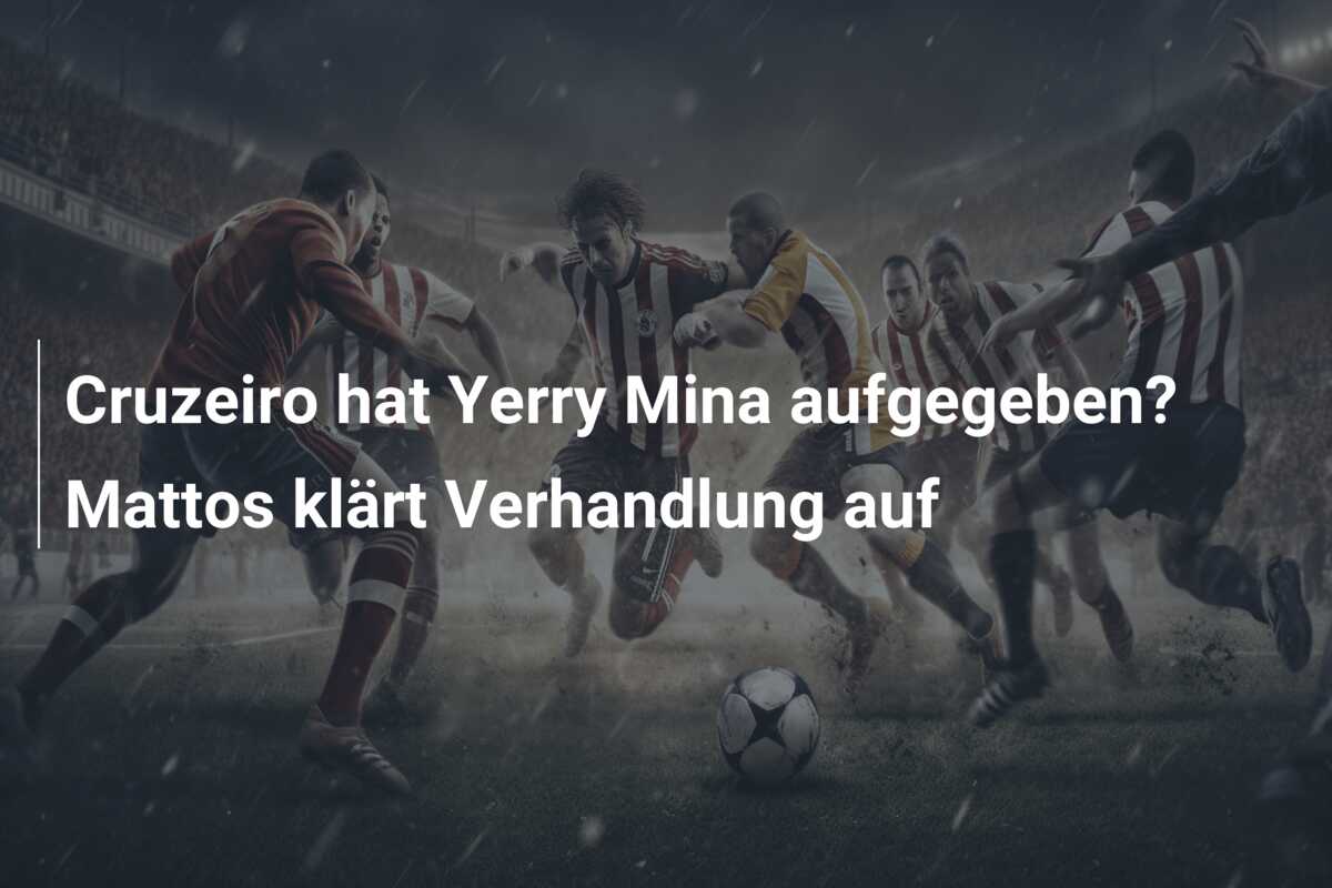 Cruzeiro hat Yerry Mina aufgegeben? Mattos klärt Verhandlung auf